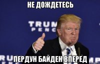 не дождетесь пердун байден вперед