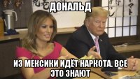 дональд из мексики идёт наркота. все это знают