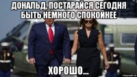 дональд, постарайся сегодня быть немного спокойнее хорошо...