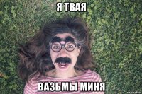 я твая вазьмы миня