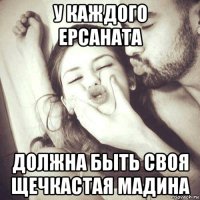у каждого ерсаната должна быть своя щечкастая мадина