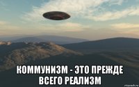  коммунизм - это прежде всего реализм