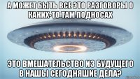 а может быть все это разговоры о каких-то там подносах это вмешательство из будущего в нашы сегодняшие дела?