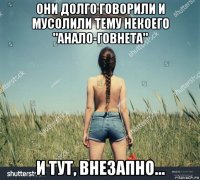 они долго говорили и мусолили тему некоего "анало-говнета" и тут, внезапно...