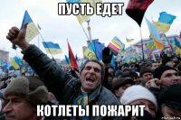 пусть едет котлеты пожарит