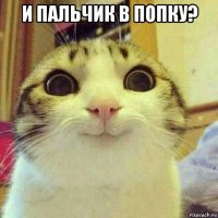 и пальчик в попку? 