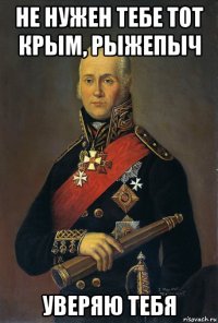 не нужен тебе тот крым, рыжепыч уверяю тебя