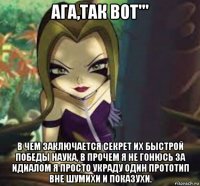 ага,так вот''' в чем заключается секрет их быстрой победы наука, в прочем я не гонюсь за идиалом я просто украду один прототип вне шумихи и показухи.