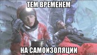 тем временем на самоизоляции