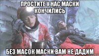 простите у нас маски кончились без масок маски вам не дадим