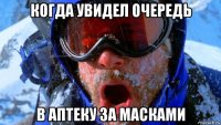 когда увидел очередь в аптеку за масками