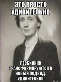 это просто удивительно лесбиянки трансформируются в новый подвид. удивительно