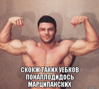  скокж таких уебков понаплодидось марципанских