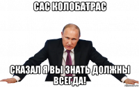 сас колобатрас сказал я вы знать должны всегда!