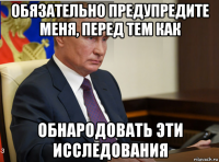обязательно предупредите меня, перед тем как обнародовать эти исследования