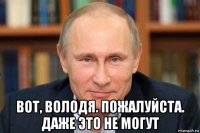  вот, володя. пожалуйста. даже это не могут