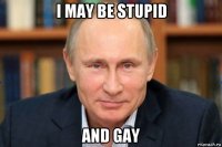 i may be stupid and gay