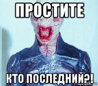 простите кто последний?!