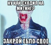 ну как сходил на митинг? закрой ебло свое