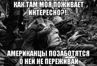 как там моя поживает интересно?!.. американцы позаботятся о ней не переживай