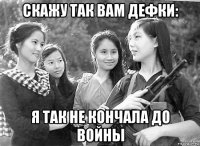 скажу так вам дефки: я так не кончала до войны