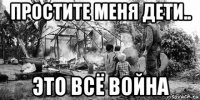 простите меня дети.. это всё война