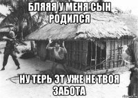 бляяя у меня сын родился ну терь эт уже не твоя забота