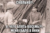 сколько?.. 8..чего блять восемь?!, - меня ебало 8 янки