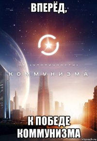 вперёд, к победе коммунизма