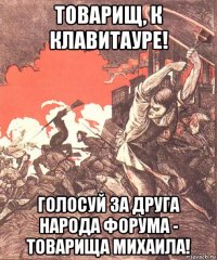 товарищ, к клавитауре! голосуй за друга народа форума - товарища михаила!