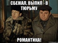 сбежал, выпил - в тюрьму романтика!