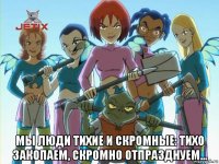  мы люди тихие и скромные: тихо закопаем, скромно отпразднуем...
