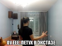 оу еее..петух в экстазе