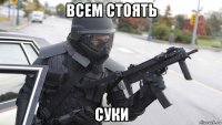 всем стоять суки