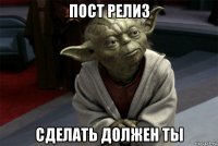 пост релиз сделать должен ты