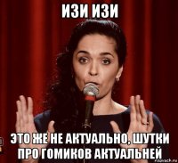 изи изи это же не актуально, шутки про гомиков актуальней