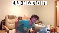 вадим едет в гта 