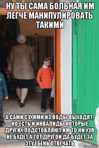 ну ты сама больная им легче манипулировать такими а сами сухими из воды выходят, но есть и инвалиды которые других подстовляют им то ни хуя не будет а тот другой да будет за эту ебень отвечать