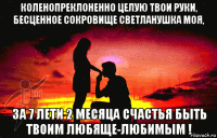 коленопреклоненно целую твои руки, бесценное сокровище светланушка моя, за 7 лети 2 месяца счастья быть твоим любяще-любимым !