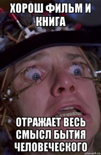 хорош фильм и книга отражает весь смысл бытия человеческого