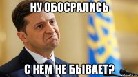 ну обосрались с кем не бывает?