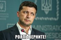  рояль верните!