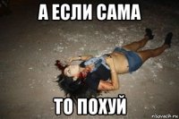 а если сама то похуй