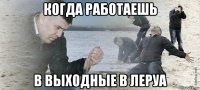 когда работаешь в выходные в леруа