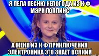 я пела песню непогода из к ф мэри поппинс а женя из к ф приключения электроника это знает всякий