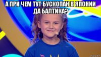 а при чем тут бускопан в японии да балтика? 