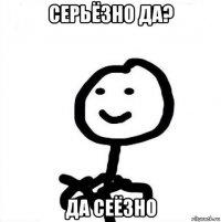 серьëзно да? да сеëзно