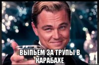  выпьем за трупы в карабахе