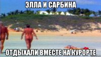 элла и сарбина отдыхали вместе на курорте