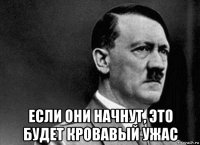 если они начнут, это будет кровавый ужас